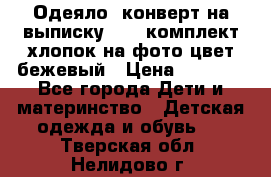 Одеяло- конверт на выписку      комплект хлопок на фото цвет бежевый › Цена ­ 2 000 - Все города Дети и материнство » Детская одежда и обувь   . Тверская обл.,Нелидово г.